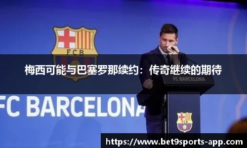 梅西可能与巴塞罗那续约：传奇继续的期待