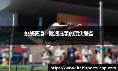 挑战赛道：跳远选手的顶尖装备